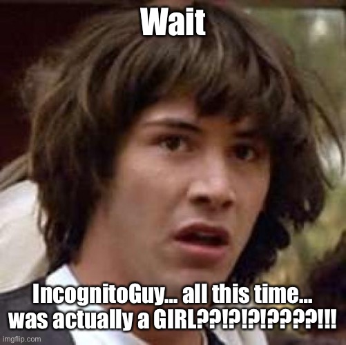Conspiracy Keanu Meme | Wait IncognitoGuy… all this time… was actually a GIRL??!?!?!????!!! | image tagged in memes,conspiracy keanu | made w/ Imgflip meme maker