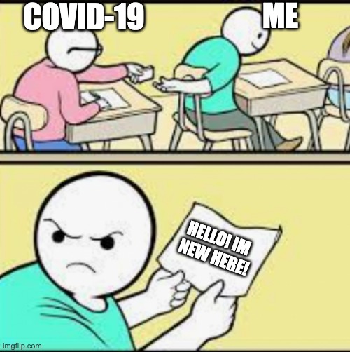 covid stuff | ME; COVID-19; HELLO! IM 
NEW HERE! | image tagged in covid-19 | made w/ Imgflip meme maker