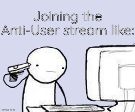 . | Joining the Anti-User stream like: | image tagged in computer suicide | made w/ Imgflip meme maker