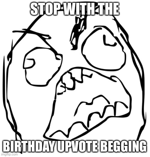Angry Face Meme | STOP WITH THE; BIRTHDAY UPVOTE BEGGING | image tagged in angry face meme | made w/ Imgflip meme maker