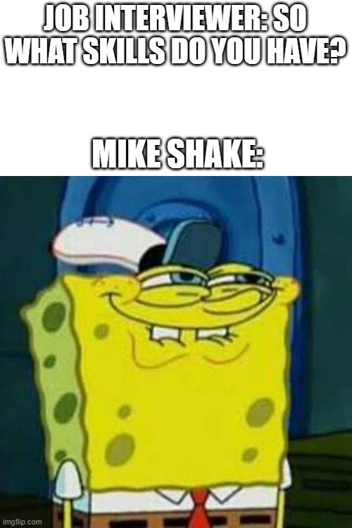 hehehehehe | JOB INTERVIEWER: SO WHAT SKILLS DO YOU HAVE? MIKE SHAKE: | image tagged in hehehe | made w/ Imgflip meme maker