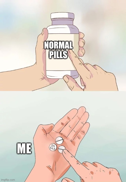 Normal pills | NORMAL PILLS; ME | image tagged in memes,hard to swallow pills | made w/ Imgflip meme maker
