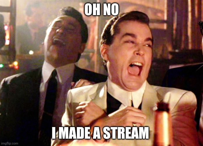 Oh no | OH NO; I MADE A STREAM | image tagged in memes,good fellas hilarious | made w/ Imgflip meme maker