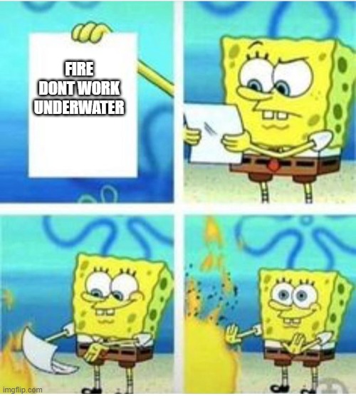 not true | FIRE DONT WORK UNDERWATER | image tagged in not true | made w/ Imgflip meme maker