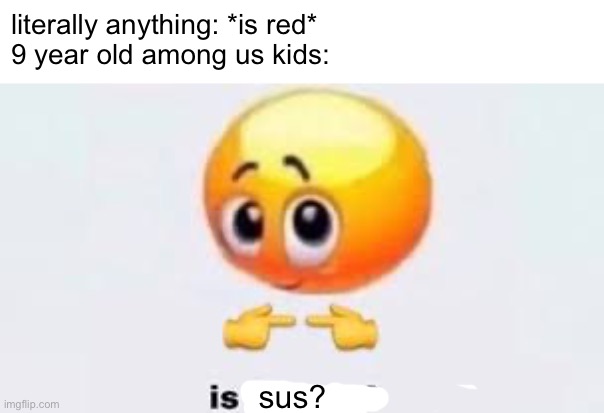 Ferrari? sus. fire hydrant? sus. strawberries? s to the damn us. | literally anything: *is red*
9 year old among us kids:; sus? | image tagged in is for me,bruh,among us | made w/ Imgflip meme maker