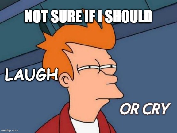 Reading headlines I be like- | NOT SURE IF I SHOULD; LAUGH; OR CRY | image tagged in memes,futurama fry,current events,current mood,reading headlines | made w/ Imgflip meme maker