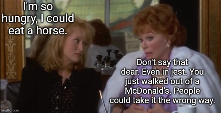 Postcards From the Egg | I'm so hungry, I could eat a horse. Don't say that dear. Even in jest. You just walked out of a McDonald's. People could take it the wrong way. | image tagged in memes | made w/ Imgflip meme maker