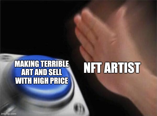 No word | NFT ARTIST; MAKING TERRIBLE ART AND SELL WITH HIGH PRICE | image tagged in memes,blank nut button | made w/ Imgflip meme maker