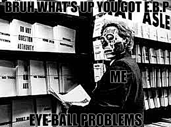its not nice to stare | BRUH WHAT'S UP YOU GOT E.B.P; ME; EYE BALL PROBLEMS | image tagged in they live | made w/ Imgflip meme maker