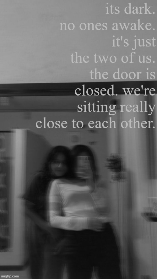 ( ͡° ͜ʖ ͡°)( ͡° ͜ʖ ͡°)( ͡° ͜ʖ ͡°)( ͡° ͜ʖ ͡°)( ͡° ͜ʖ ͡°)( ͡° ͜ʖ ͡°).......... | its dark. no ones awake. it's just the two of us. the door is closed. we're sitting really close to each other. | made w/ Imgflip meme maker