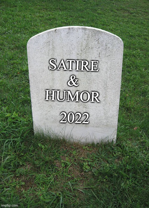Grave Stone | SATIRE
&
HUMOR 2022 | image tagged in grave stone | made w/ Imgflip meme maker