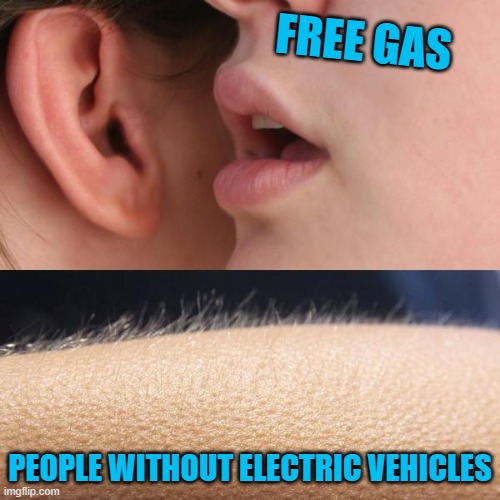 Electrifying | FREE GAS; PEOPLE WITHOUT ELECTRIC VEHICLES | image tagged in whisper and goosebumps,memes,gas,free,electric vehicles | made w/ Imgflip meme maker