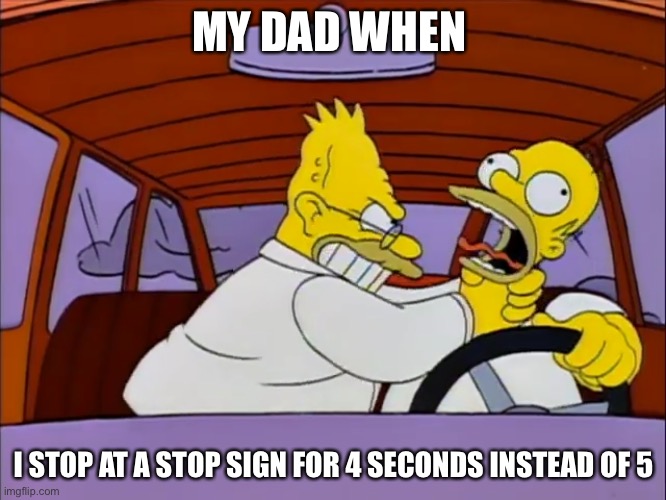 Learning how to drive | MY DAD WHEN; I STOP AT A STOP SIGN FOR 4 SECONDS INSTEAD OF 5 | image tagged in simpsons | made w/ Imgflip meme maker