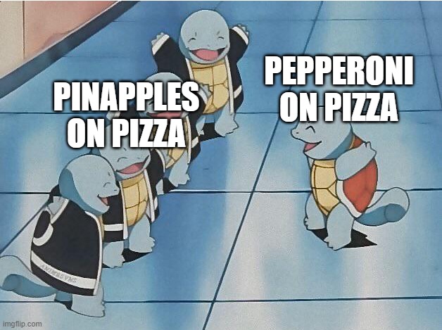 squirtle squad | PEPPERONI ON PIZZA; PINAPPLES ON PIZZA | image tagged in squirtle squad | made w/ Imgflip meme maker
