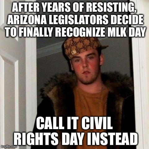 Scumbag Steve Meme | AFTER YEARS OF RESISTING, ARIZONA LEGISLATORS DECIDE TO FINALLY RECOGNIZE MLK DAY CALL IT CIVIL RIGHTS DAY INSTEAD | image tagged in memes,scumbag steve | made w/ Imgflip meme maker