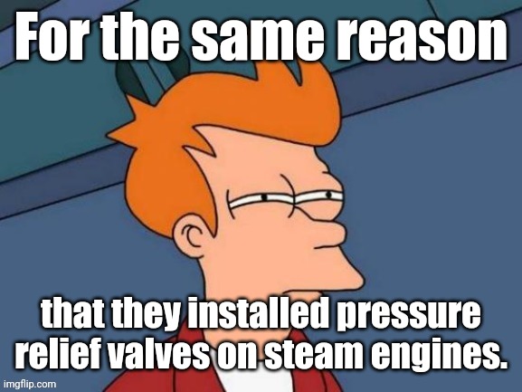Fry is not sure... | For the same reason that they installed pressure relief valves on steam engines. | image tagged in fry is not sure | made w/ Imgflip meme maker