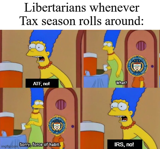 Bart Simpson force of habit | Libertarians whenever Tax season rolls around:; ATF, no! IRS, no! | image tagged in bart simpson force of habit,libertarians,irs,atf,memes,taxation is theft | made w/ Imgflip meme maker