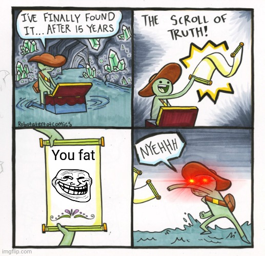 You fat |  You fat | image tagged in memes,the scroll of truth | made w/ Imgflip meme maker