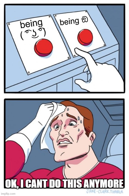 sus or lenny? | being ඞ; being ( ͡° ͜ʖ ͡°); OK, I CANT DO THIS ANYMORE | image tagged in memes,two buttons | made w/ Imgflip meme maker