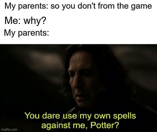 My parents when I was them a game | My parents: so you don't from the game; Me: why? My parents: | image tagged in you dare use my own spells against me,memes | made w/ Imgflip meme maker