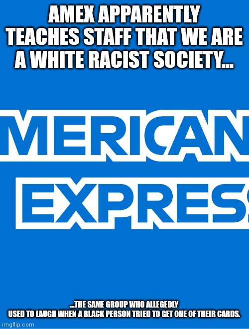 Don't Leave Your Brain Home Without It. | AMEX APPARENTLY TEACHES STAFF THAT WE ARE A WHITE RACIST SOCIETY... ...THE SAME GROUP WHO ALLEGEDLY USED TO LAUGH WHEN A BLACK PERSON TRIED TO GET ONE OF THEIR CARDS. | image tagged in credit card,hypocrisy,special snowflake,liberal hypocrisy,you can't fix stupid,liberals | made w/ Imgflip meme maker