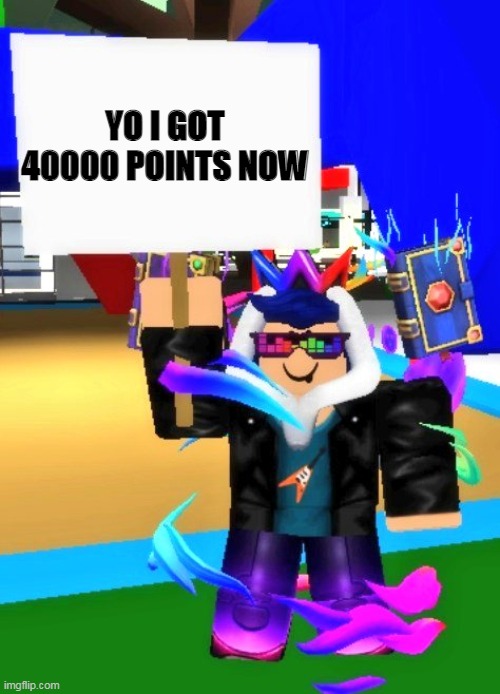 Eyzaraqilla Says | YO I GOT 40000 POINTS NOW | image tagged in eyzaraqilla says | made w/ Imgflip meme maker