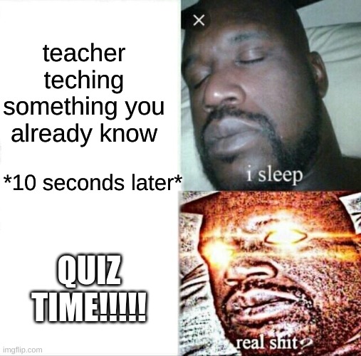 insert clever title | teacher teching something you already know; *10 seconds later*; QUIZ TIME!!!!! | image tagged in memes,sleeping shaq | made w/ Imgflip meme maker