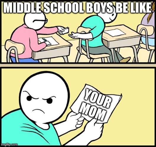 YOUR MON | MIDDLE SCHOOL BOYS BE LIKE; YOUR MOM | image tagged in note passing | made w/ Imgflip meme maker
