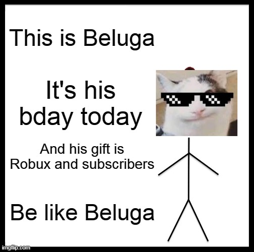 Be like Bill | This is Beluga; It's his bday today; And his gift is Robux and subscribers; Be like Beluga | image tagged in memes,be like bill | made w/ Imgflip meme maker