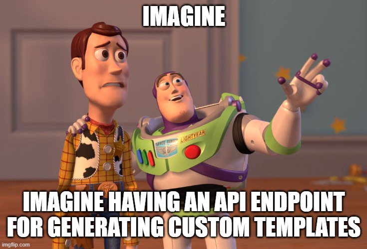 Could that be possible :>? | IMAGINE; IMAGINE HAVING AN API ENDPOINT FOR GENERATING CUSTOM TEMPLATES | image tagged in memes,x x everywhere | made w/ Imgflip meme maker