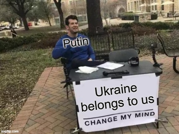 Change My Mind Meme | Putin; Ukraine belongs to us | image tagged in memes,change my mind | made w/ Imgflip meme maker