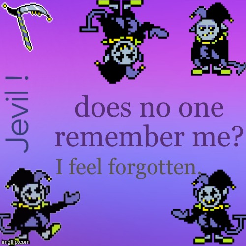 . | does no one remember me? I feel forgotten. | made w/ Imgflip meme maker