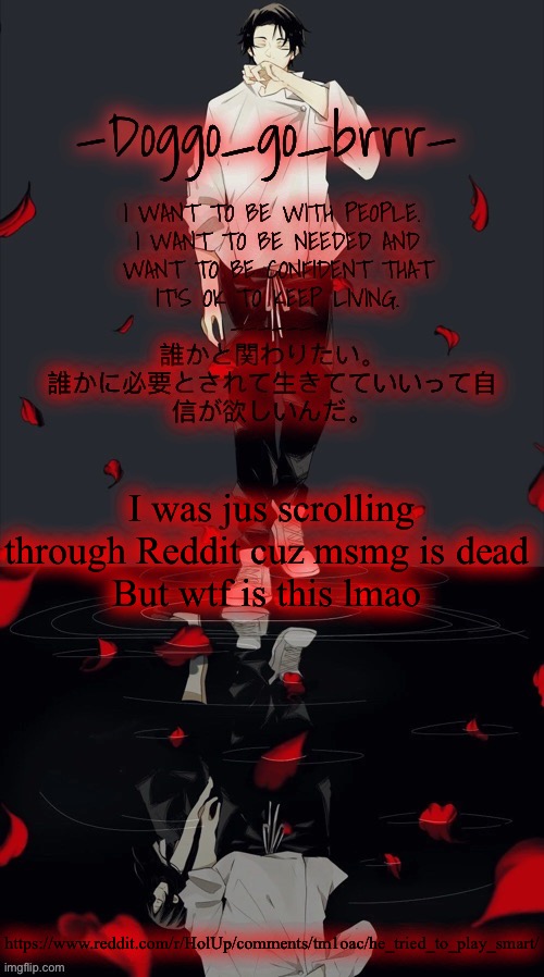 LFMAKSKMSMSM | I was jus scrolling through Reddit cuz msmg is dead 
But wtf is this lmao; https://www.reddit.com/r/HolUp/comments/tm1oac/he_tried_to_play_smart/ | image tagged in doggo_go_brrr s yuta jjk announcement temp | made w/ Imgflip meme maker