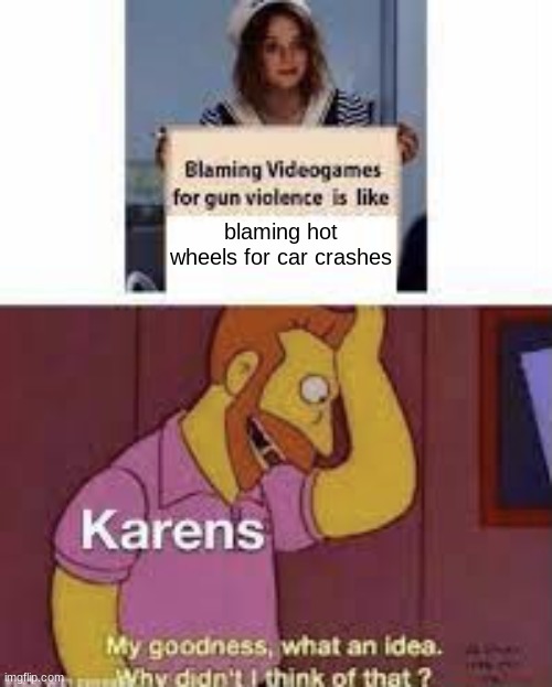 Blaming video games for gun violence is like | blaming hot wheels for car crashes | image tagged in blaming video games for gun violence is like | made w/ Imgflip meme maker