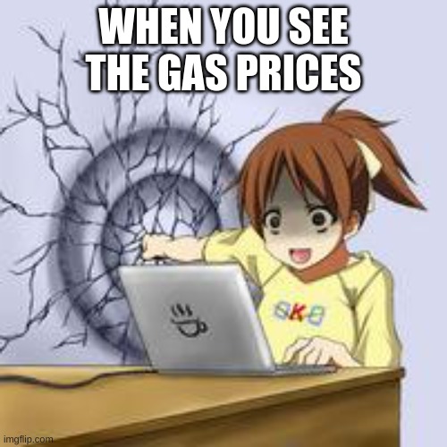 Anime wall punch | WHEN YOU SEE THE GAS PRICES | image tagged in anime wall punch | made w/ Imgflip meme maker