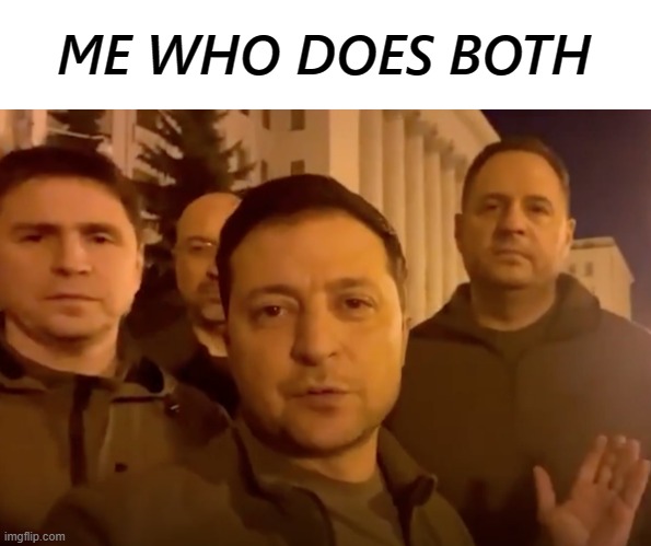 Zelensky | ME WHO DOES BOTH | image tagged in zelensky | made w/ Imgflip meme maker