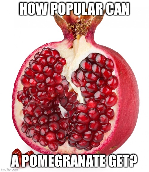 Pomegranate | HOW POPULAR CAN; A POMEGRANATE GET? | image tagged in fruit,upvotes,cool | made w/ Imgflip meme maker