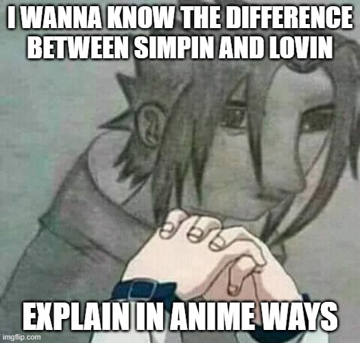 im jus confused | I WANNA KNOW THE DIFFERENCE BETWEEN SIMPIN AND LOVIN; EXPLAIN IN ANIME WAYS | image tagged in sasuke focusing | made w/ Imgflip meme maker