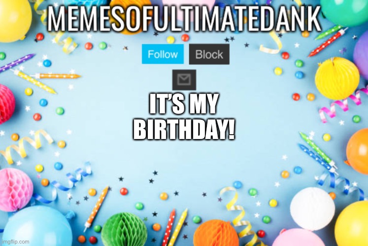 Memesofultimatedank birthday temp | IT’S MY BIRTHDAY! | image tagged in memesofultimatedank birthday temp | made w/ Imgflip meme maker