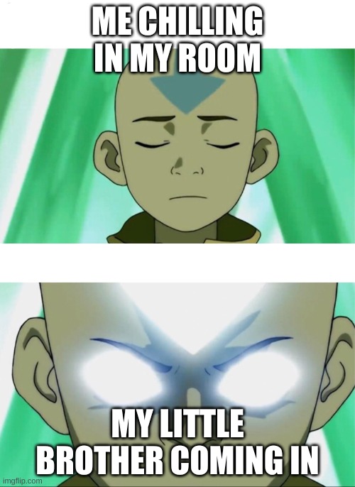 Aang Going Avatar State | ME CHILLING IN MY ROOM; MY LITTLE BROTHER COMING IN | image tagged in aang going avatar state | made w/ Imgflip meme maker