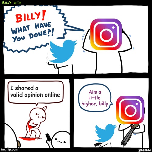 Hey look I shared my opinion about online opinions | I shared a valid opinion online; Aim a little higher, billy | image tagged in billy what have you done,opinions,twitter,instagram,aim a little higher billy | made w/ Imgflip meme maker