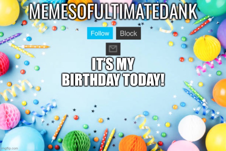 Memesofultimatedank birthday temp | IT’S MY BIRTHDAY TODAY! | image tagged in memesofultimatedank birthday temp | made w/ Imgflip meme maker