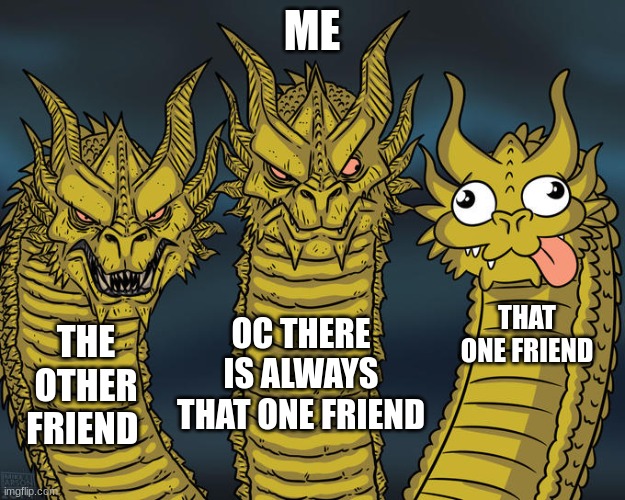 Three-headed Dragon | ME; THAT ONE FRIEND; OC THERE IS ALWAYS THAT ONE FRIEND; THE OTHER FRIEND | image tagged in three-headed dragon | made w/ Imgflip meme maker