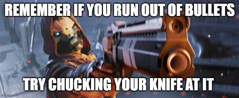 Cayde-6 | REMEMBER IF YOU RUN OUT OF BULLETS; TRY CHUCKING YOUR KNIFE AT IT | image tagged in cayde-6 | made w/ Imgflip meme maker