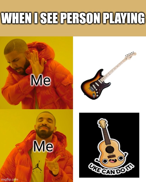 Guitar vs Ukelele | WHEN I SEE PERSON PLAYING; Me; Me | image tagged in memes,drake hotline bling,guitars,music,songs | made w/ Imgflip meme maker