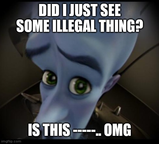 Megamind peeking | DID I JUST SEE SOME ILLEGAL THING? IS THIS -----.. OMG | image tagged in no bitches | made w/ Imgflip meme maker