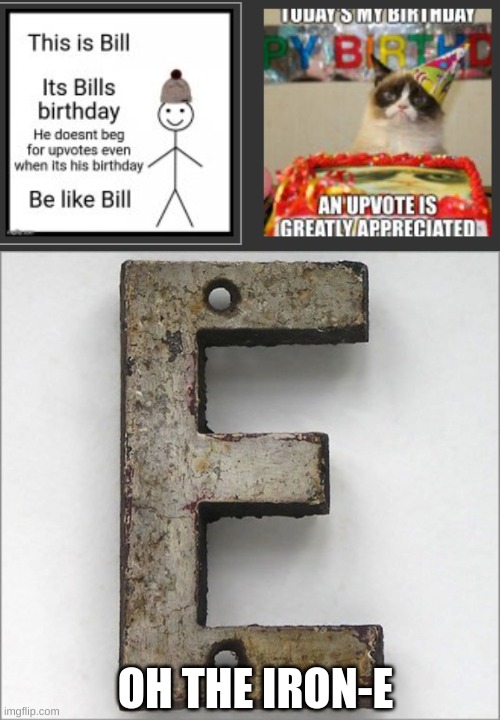 The Iron-E |  OH THE IRON-E | image tagged in oh the iron e,memes,funny,birthday,be like bill,begging for upvotes | made w/ Imgflip meme maker