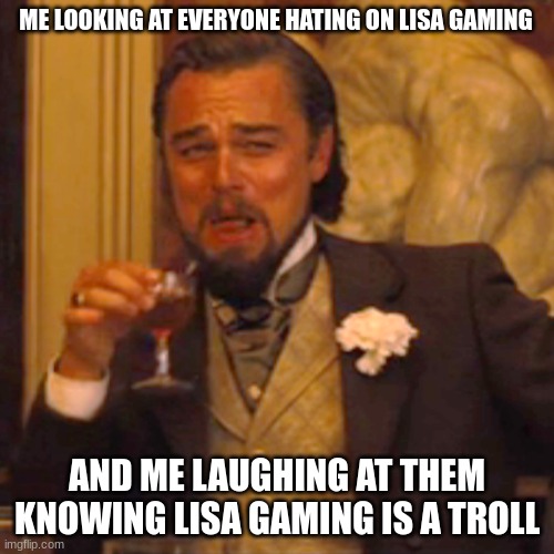 yall got played its all satire | ME LOOKING AT EVERYONE HATING ON LISA GAMING; AND ME LAUGHING AT THEM KNOWING LISA GAMING IS A TROLL | image tagged in memes,laughing leo,lisa gaming,roblox | made w/ Imgflip meme maker