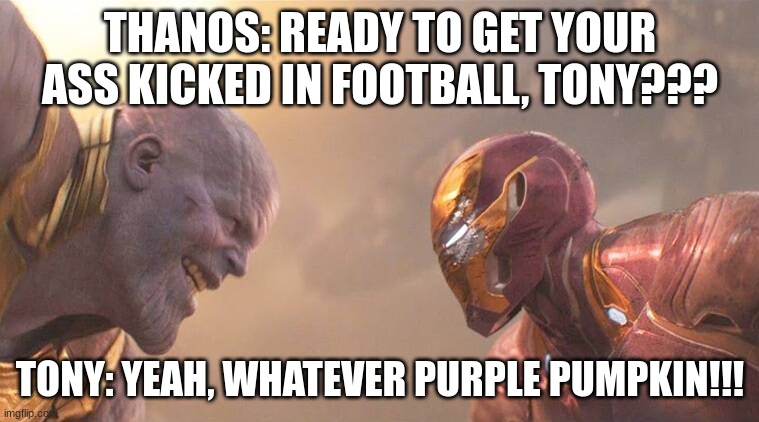Football between MCU characters | THANOS: READY TO GET YOUR ASS KICKED IN FOOTBALL, TONY??? TONY: YEAH, WHATEVER PURPLE PUMPKIN!!! | image tagged in marvel | made w/ Imgflip meme maker