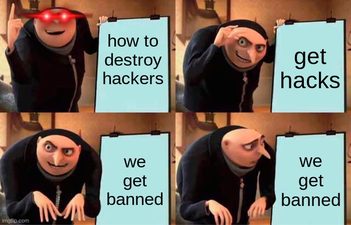 Gru's Plan | how to destroy hackers; get hacks; we get banned; we get banned | image tagged in memes,gru's plan | made w/ Imgflip meme maker